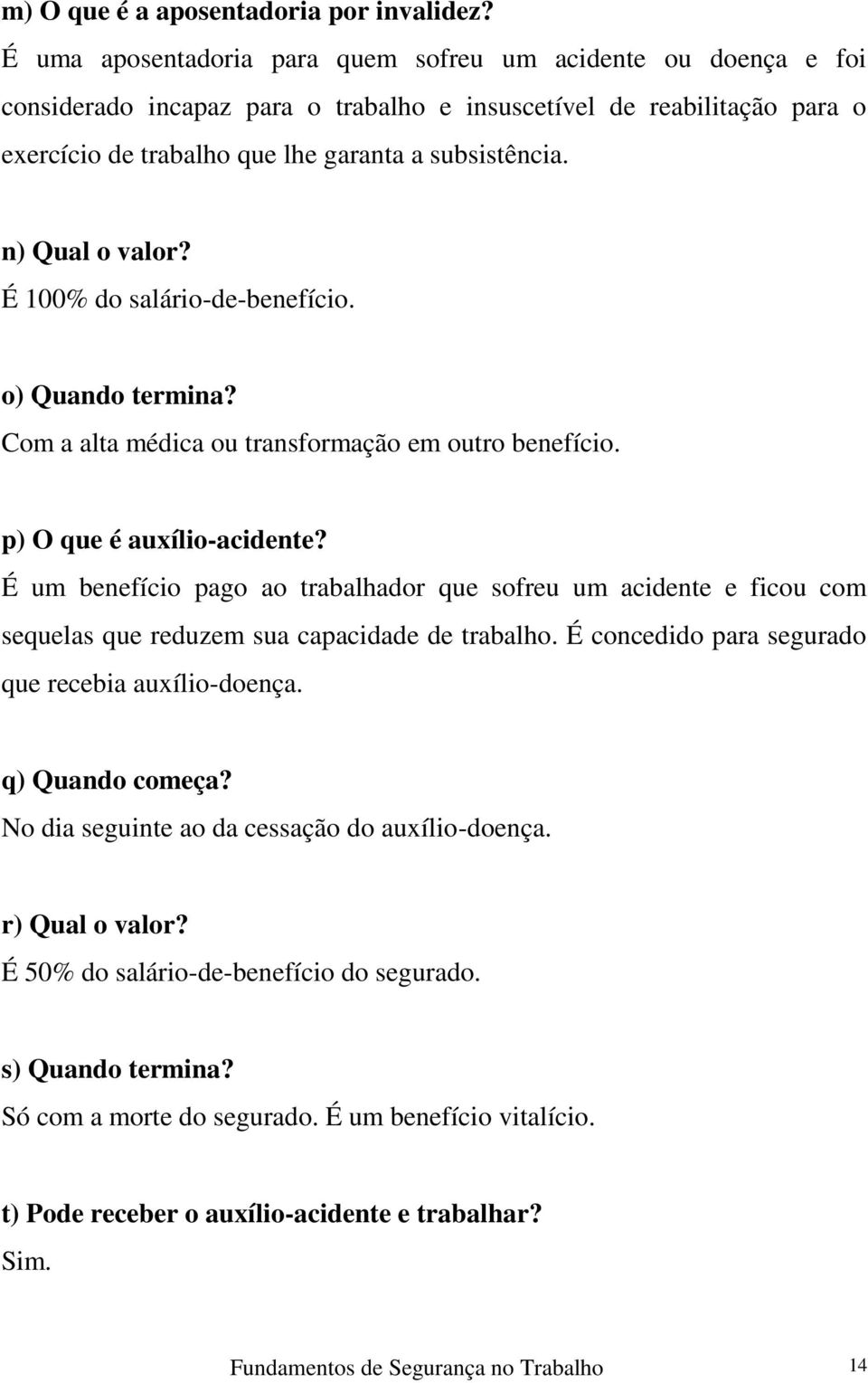 n) Qual o valor? É 100% do salário-de-benefício. o) Quando termina? Com a alta médica ou transformação em outro benefício. p) O que é auxílio-acidente?