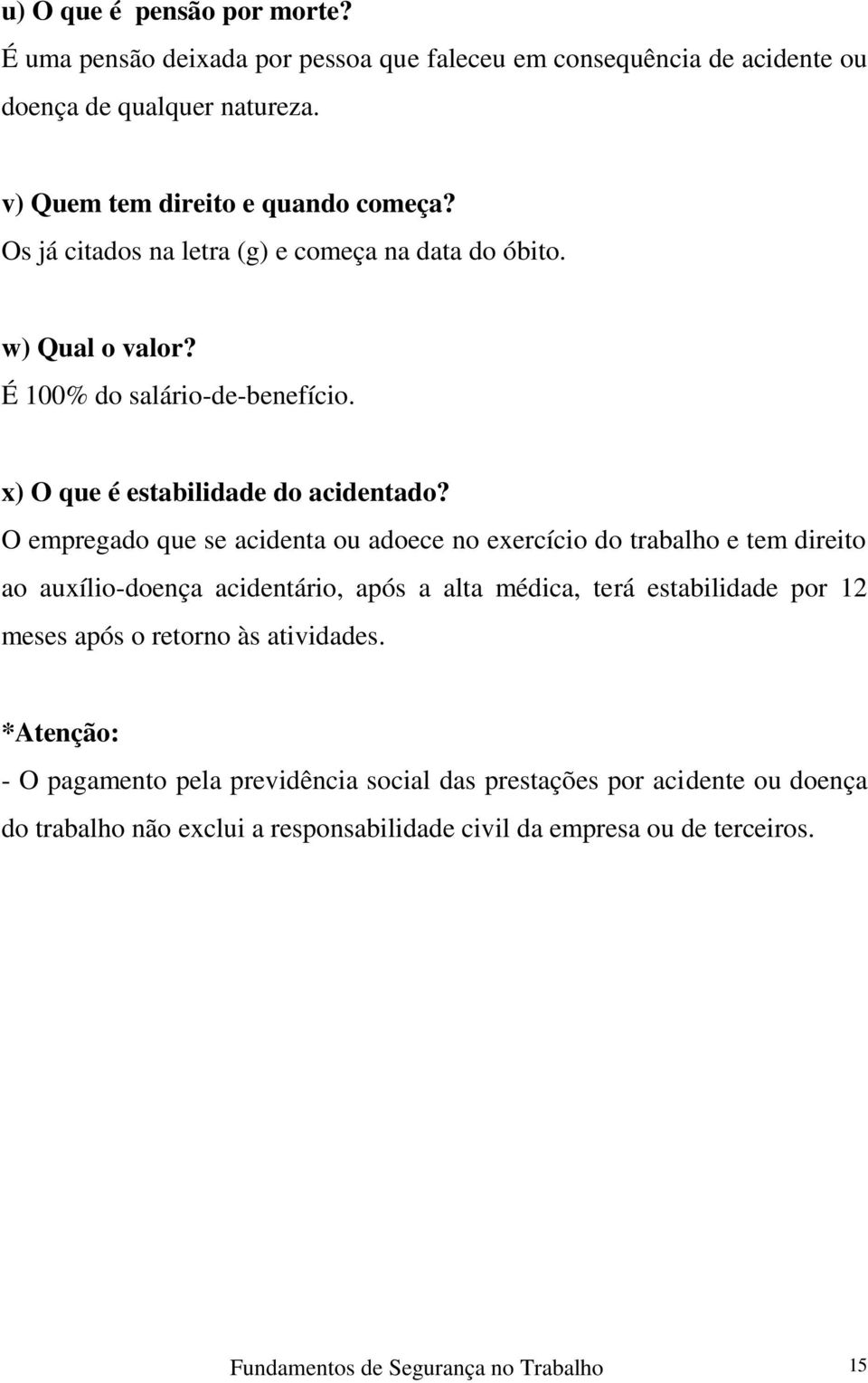 O empregado que se acidenta ou adoece no exercício do trabalho e tem direito ao auxílio-doença acidentário, após a alta médica, terá estabilidade por 12 meses após o retorno