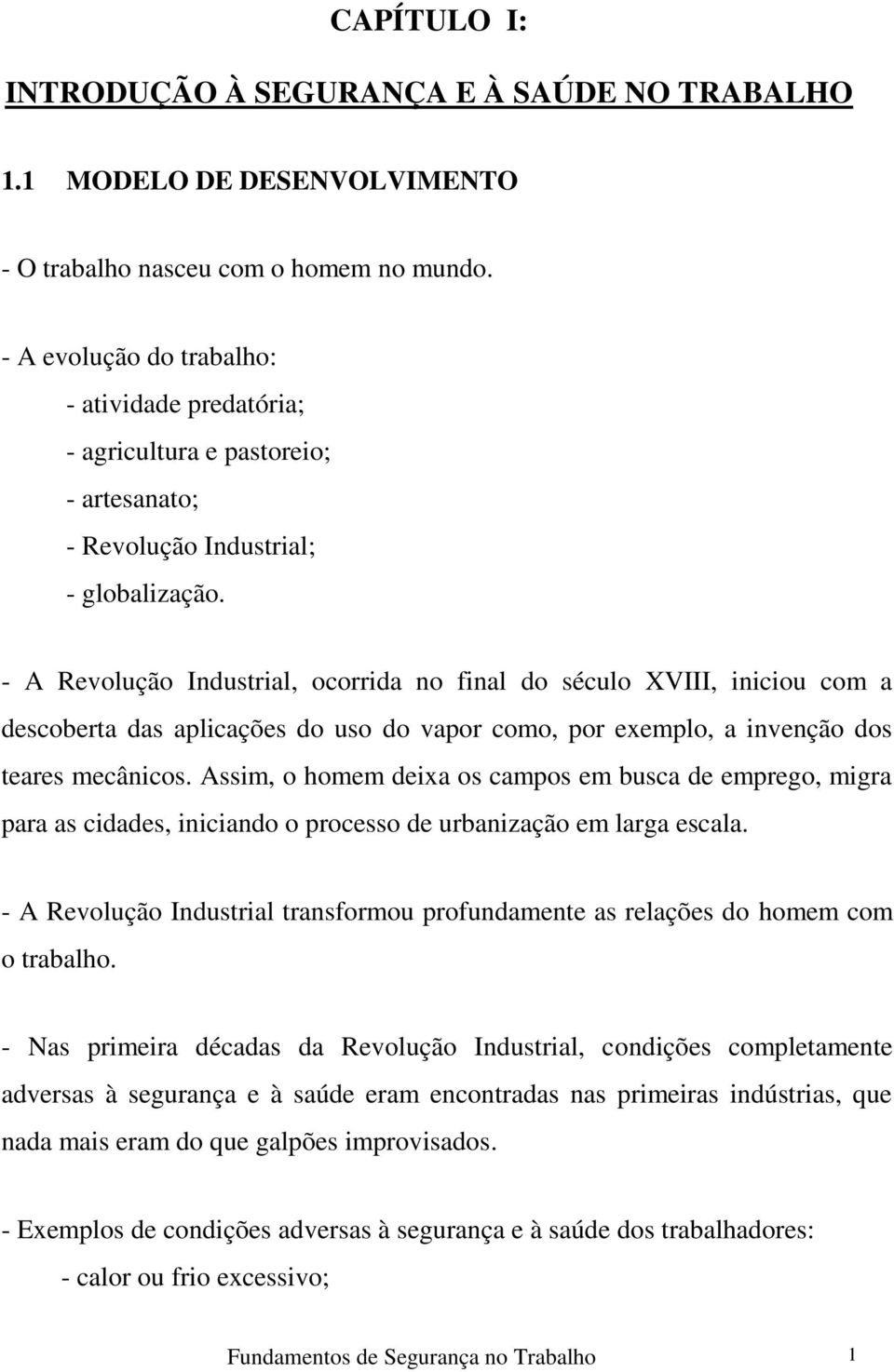 - A Revolução Industrial, ocorrida no final do século XVIII, iniciou com a descoberta das aplicações do uso do vapor como, por exemplo, a invenção dos teares mecânicos.