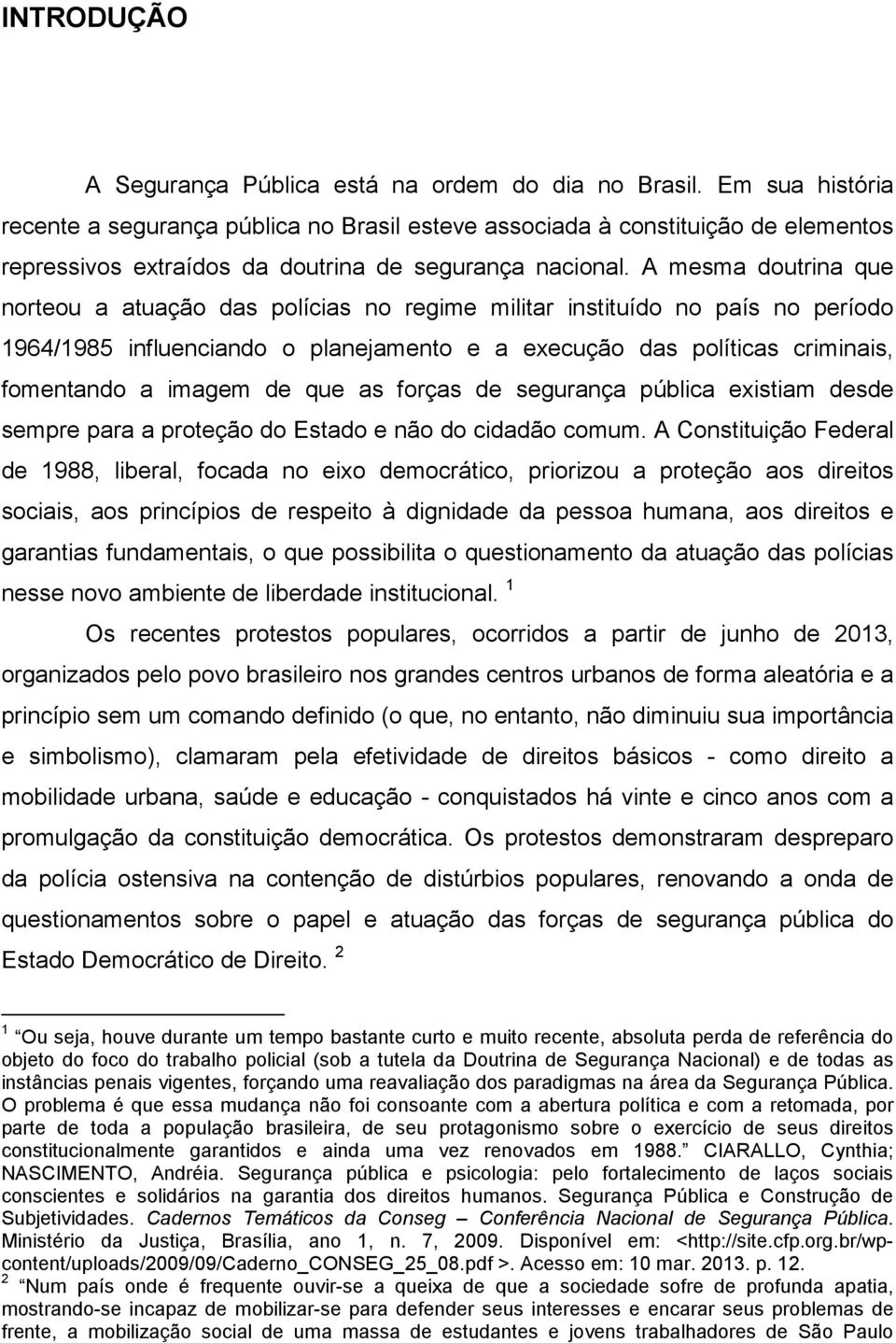 A mesma doutrina que norteou a atuação das polícias no regime militar instituído no país no período 1964/1985 influenciando o planejamento e a execução das políticas criminais, fomentando a imagem de