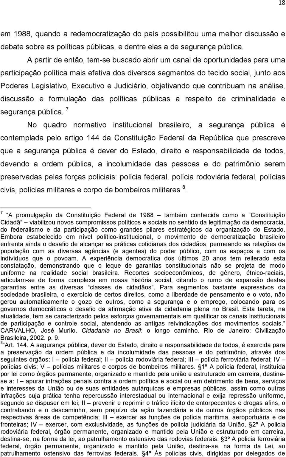 Judiciário, objetivando que contribuam na análise, discussão e formulação das políticas públicas a respeito de criminalidade e segurança pública.