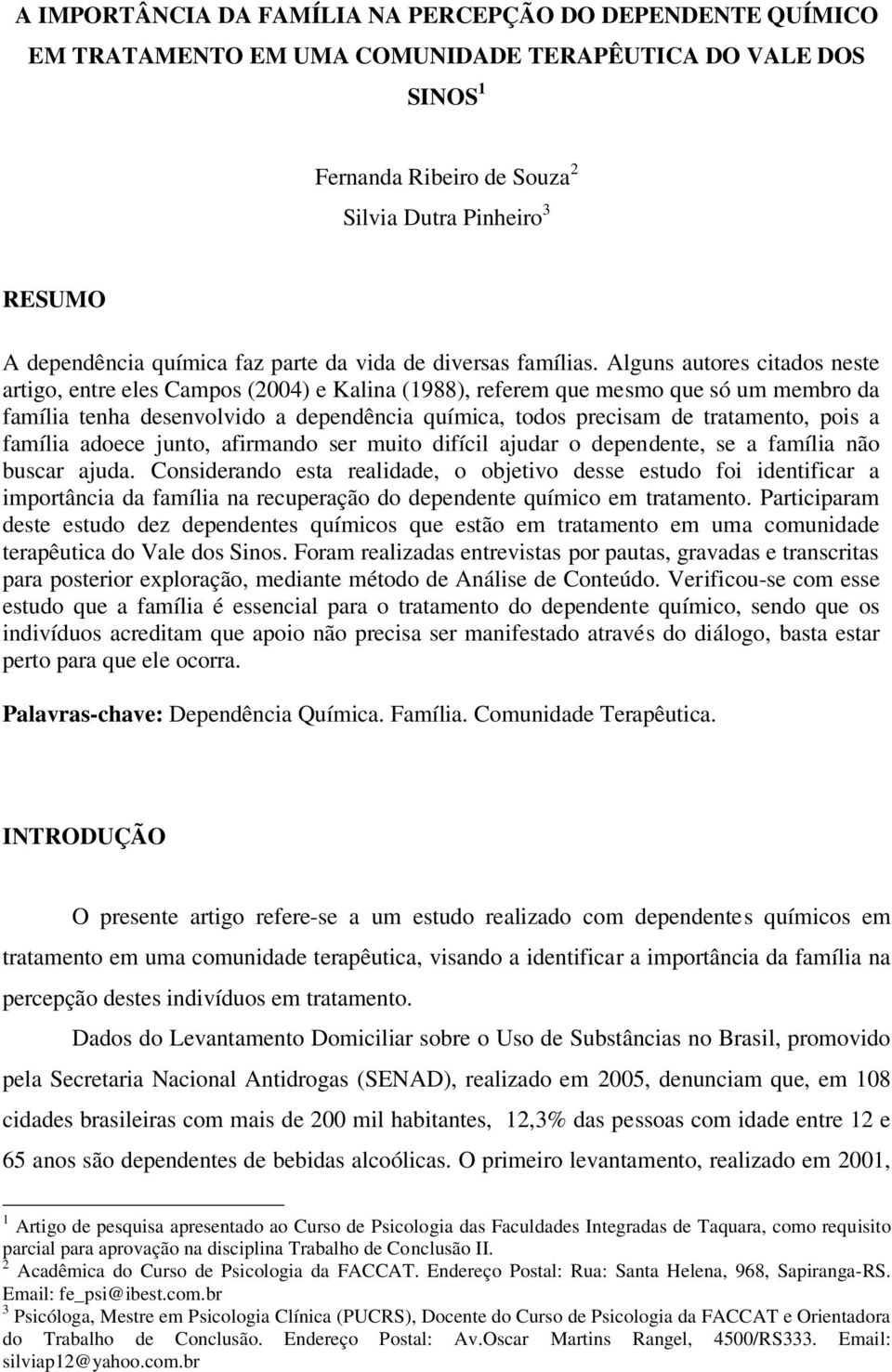 Alguns autores citados neste artigo, entre eles Campos (2004) e Kalina (1988), referem que mesmo que só um membro da família tenha desenvolvido a dependência química, todos precisam de tratamento,