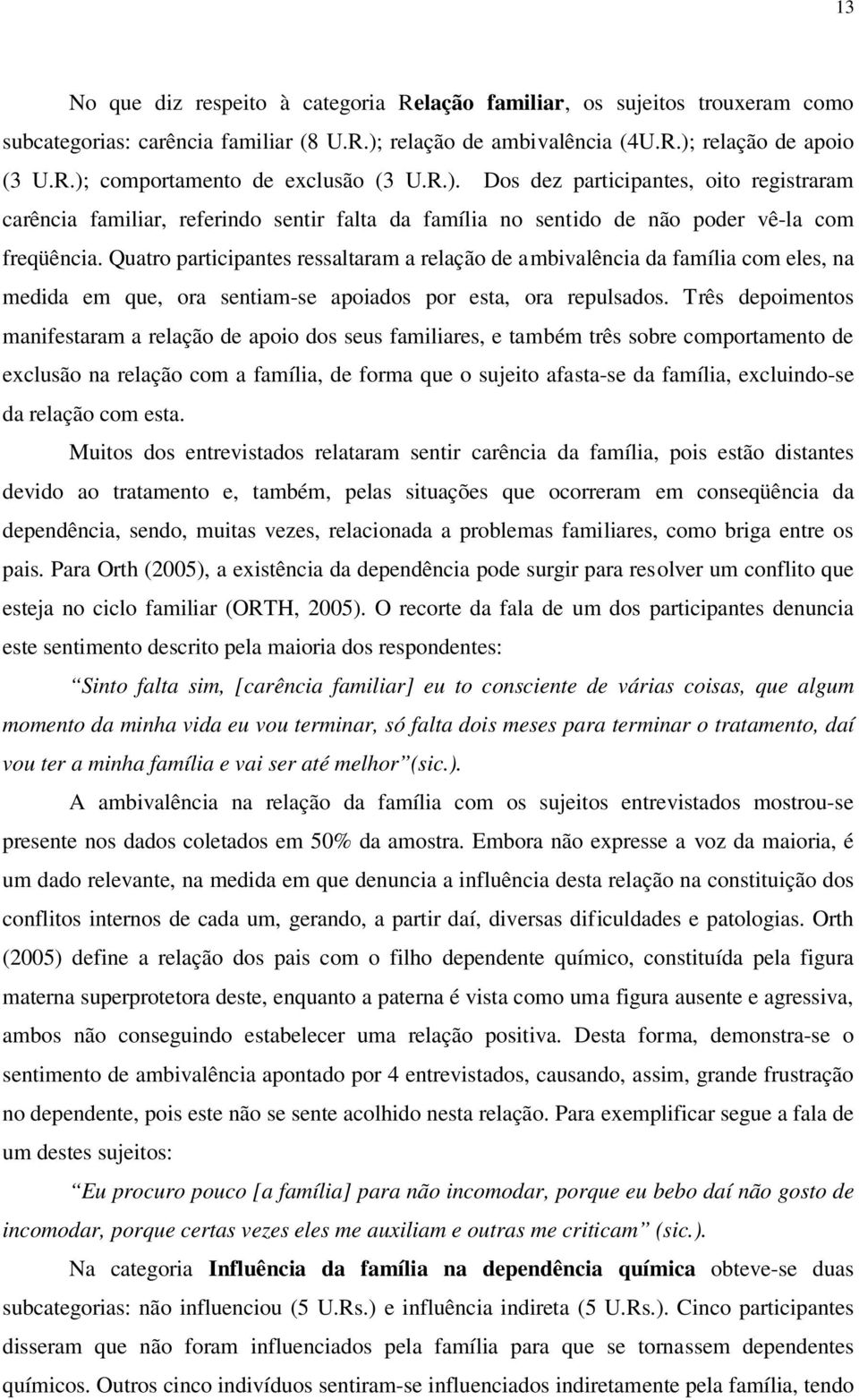 Quatro participantes ressaltaram a relação de ambivalência da família com eles, na medida em que, ora sentiam-se apoiados por esta, ora repulsados.