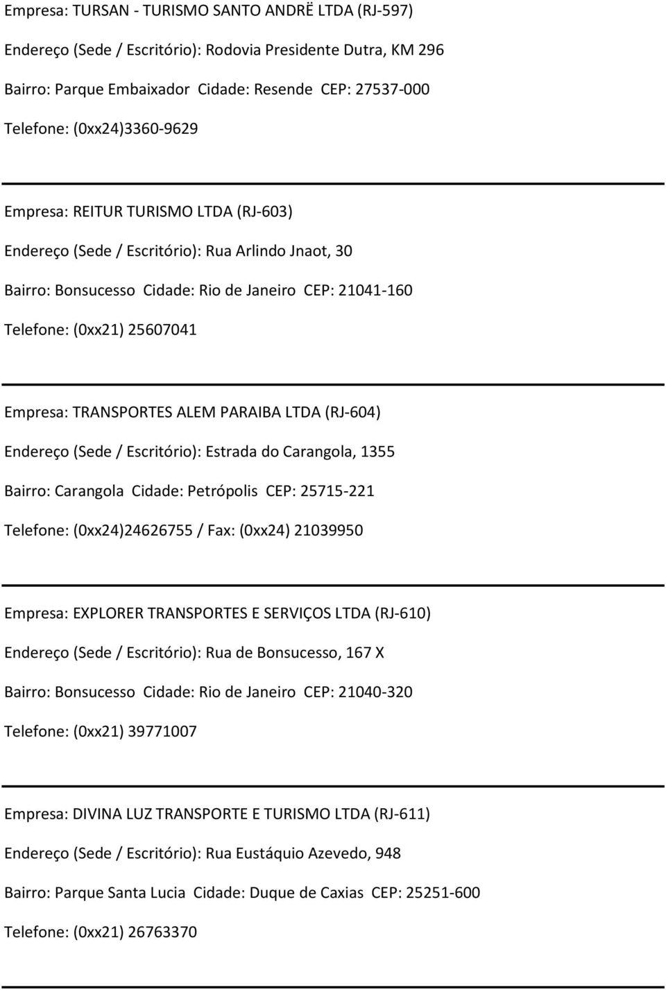 PARAIBA LTDA (RJ-604) Endereço (Sede/ Escritório): Estrada do Carangola, 1355 Bairro: Carangola Cidade: Petrópolis CEP: 25715-221 Telefone: (0xx24)24626755 / Fax: (0xx24) 21039950 Empresa: EXPLORER