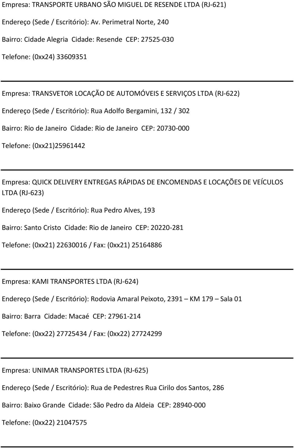 Rua Adolfo Bergamini, 132 / 302 Bairro: Rio de Janeiro Cidade: Rio de Janeiro CEP: 20730-000 Telefone: (0xx21)25961442 Empresa: QUICK DELIVERY ENTREGAS RÁPIDAS DE ENCOMENDAS E LOCAÇÕES DE VEÍCULOS