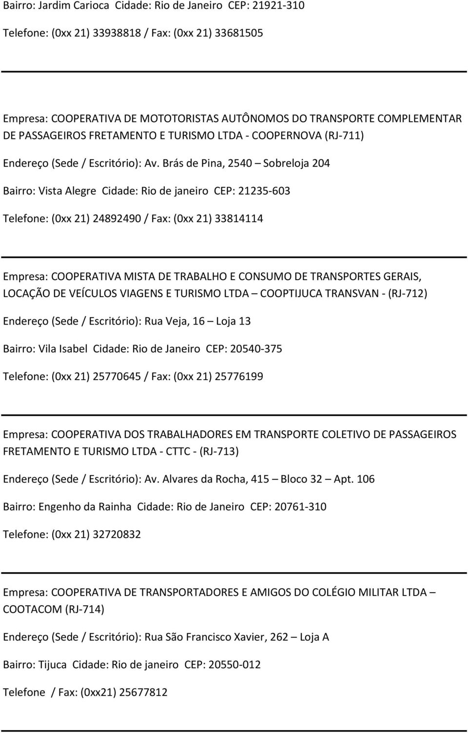 Brás de Pina, 2540 Sobreloja 204 Bairro: Vista Alegre Cidade: Rio de janeiro CEP: 21235-603 Telefone: (0xx 21) 24892490 / Fax: (0xx 21) 33814114 Empresa: COOPERATIVA MISTA DE TRABALHO E CONSUMO DE