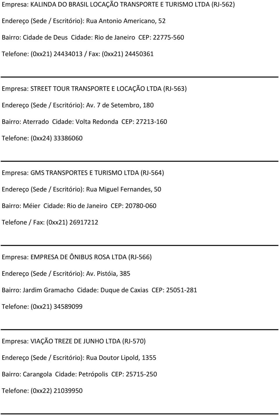 7 de Setembro, 180 Bairro: Aterrado Cidade: Volta Redonda CEP: 27213-160 Telefone: (0xx24) 33386060 Empresa: GMS TRANSPORTES E TURISMO LTDA (RJ-564) Endereço (Sede/ Escritório): Rua Miguel Fernandes,