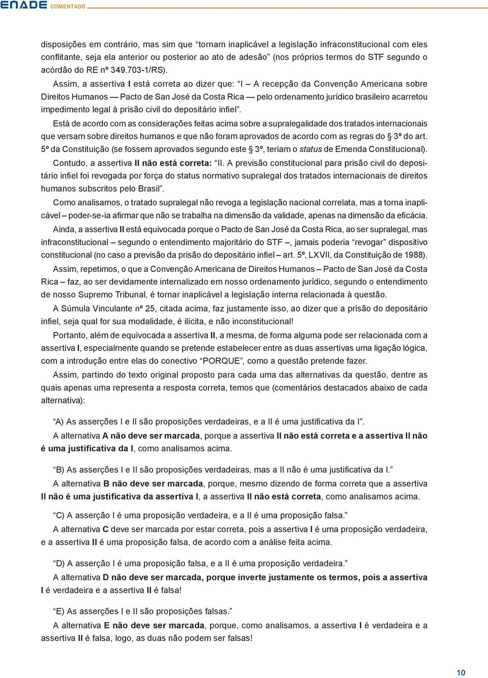 Assim, a assertiva I está correta ao dizer que: I A recepção da Convenção Americana sobre Direitos Humanos Pacto de San José da Costa Rica pelo ordenamento jurídico brasileiro acarretou impedimento