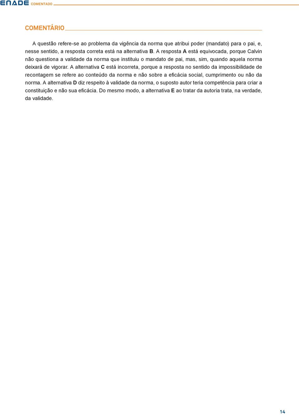 A alternativa C está incorreta, porque a resposta no sentido da impossibilidade de recontagem se refere ao conteúdo da norma e não sobre a eficácia social, cumprimento ou não da