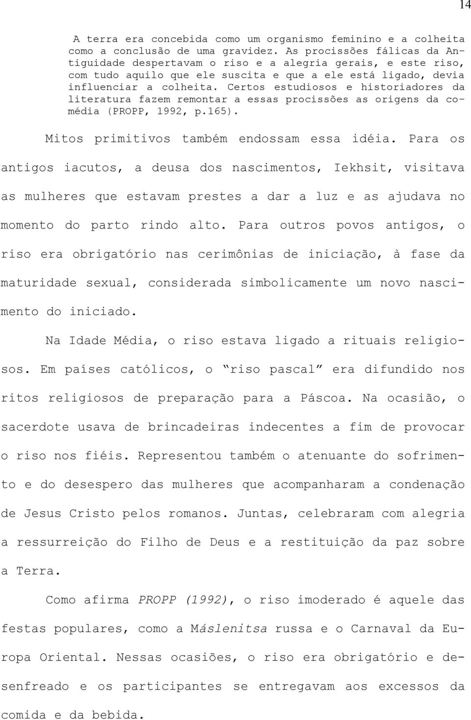 Certos estudiosos e historiadores da literatura fazem remontar a essas procissões as origens da comédia (PROPP, 1992, p.165). Mitos primitivos também endossam essa idéia.