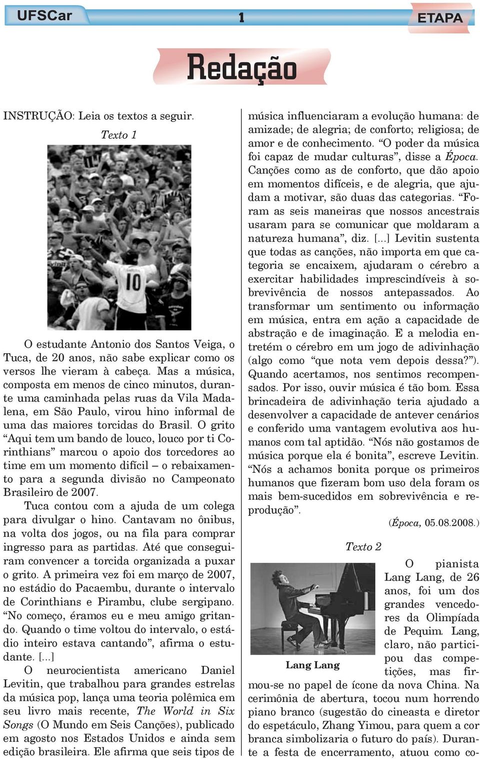 O grito Aqui tem um bando de louco, louco por ti Corinthians marcou o apoio dos torcedores ao time em um momento difícil o rebaixamento para a segunda divisão no Campeonato Brasileiro de 2007.