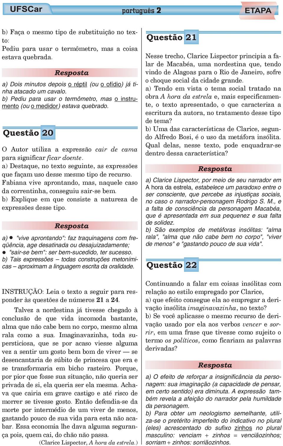 a) Destaque, no texto seguinte, as expressões que façam uso desse mesmo tipo de recurso. Fabiana vive aprontando, mas, naquele caso da correntinha, conseguiu sair-se bem.