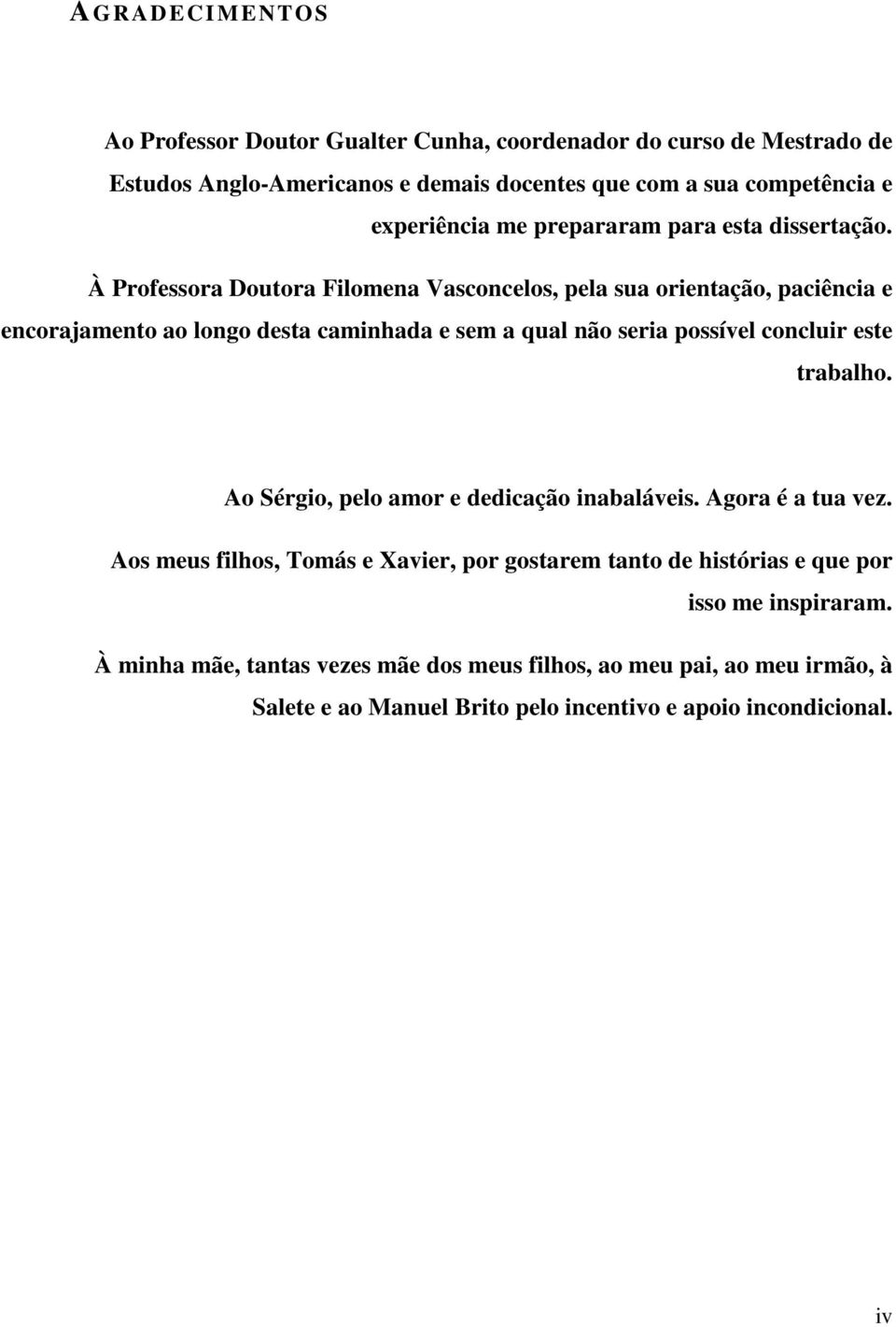 À Professora Doutora Filomena Vasconcelos, pela sua orientação, paciência e encorajamento ao longo desta caminhada e sem a qual não seria possível concluir este trabalho.