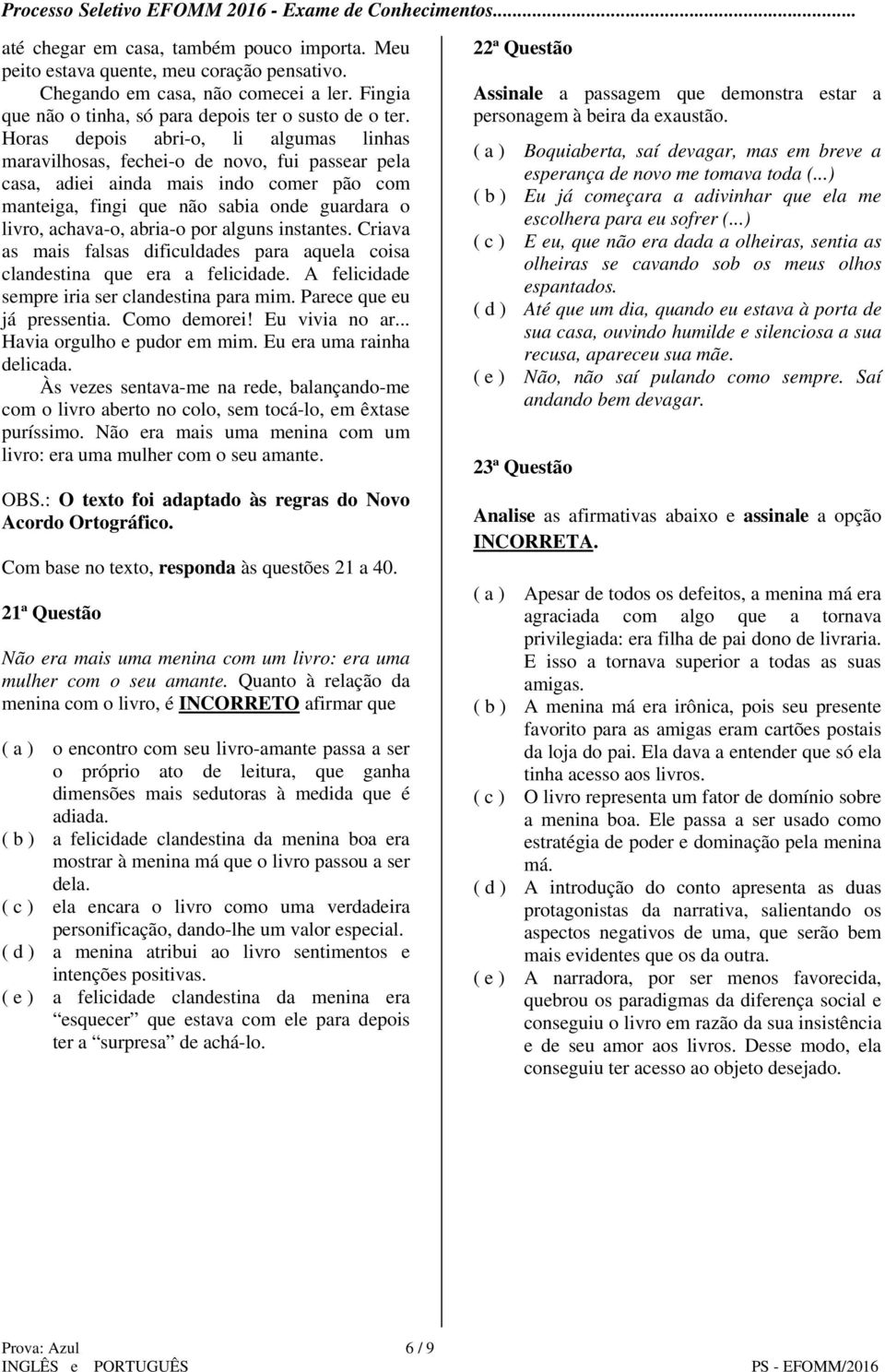 abria-o por alguns instantes. Criava as mais falsas dificuldades para aquela coisa clandestina que era a felicidade. A felicidade sempre iria ser clandestina para mim. Parece que eu já pressentia.