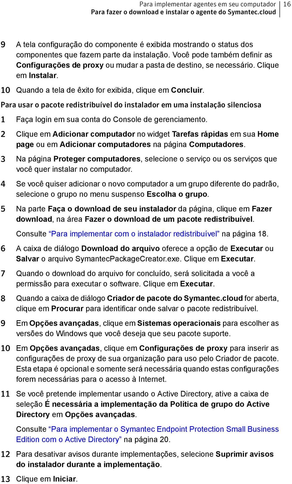 Você pode também definir as Configurações de proxy ou mudar a pasta de destino, se necessário. Clique em Instalar. 10 Quando a tela de êxito for exibida, clique em Concluir.