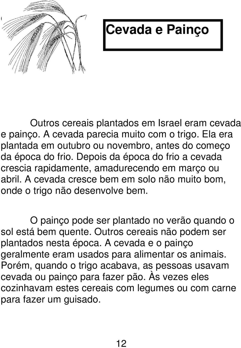 A cevada cresce bem em solo não muito bom, onde o trigo não desenvolve bem. O painço pode ser plantado no verão quando o sol está bem quente.