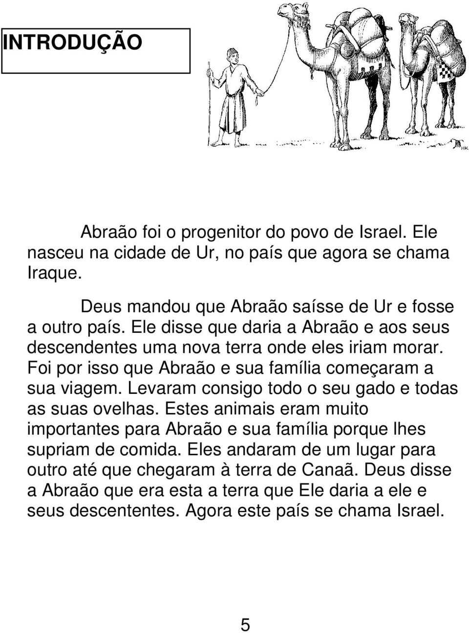 Foi por isso que Abraão e sua família começaram a sua viagem. Levaram consigo todo o seu gado e todas as suas ovelhas.