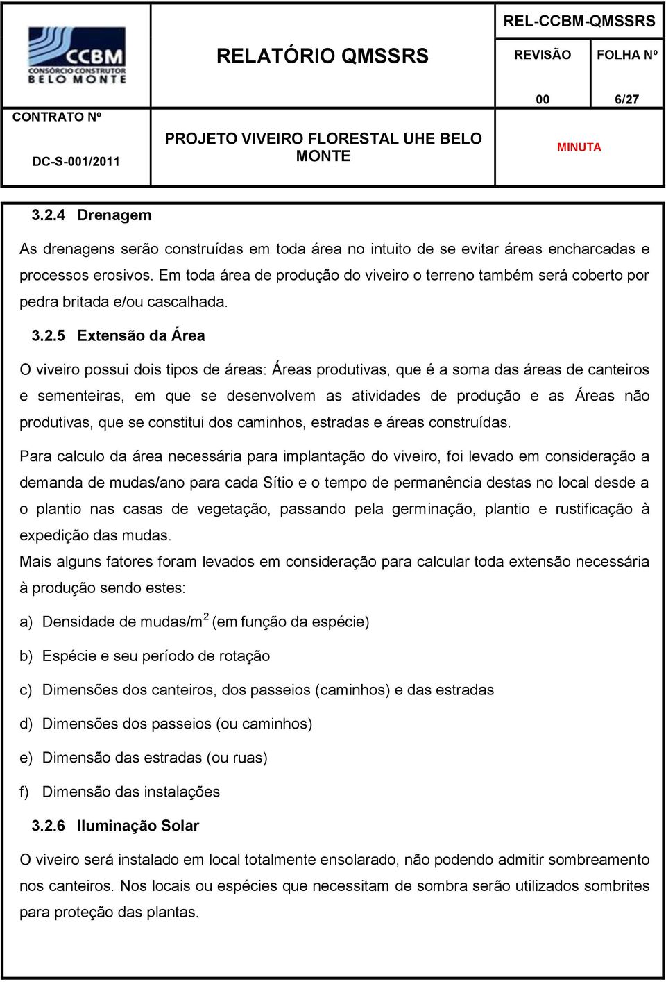 5 Extensão da Área O viveiro possui dois tipos de áreas: Áreas produtivas, que é a soma das áreas de canteiros e sementeiras, em que se desenvolvem as atividades de produção e as Áreas não