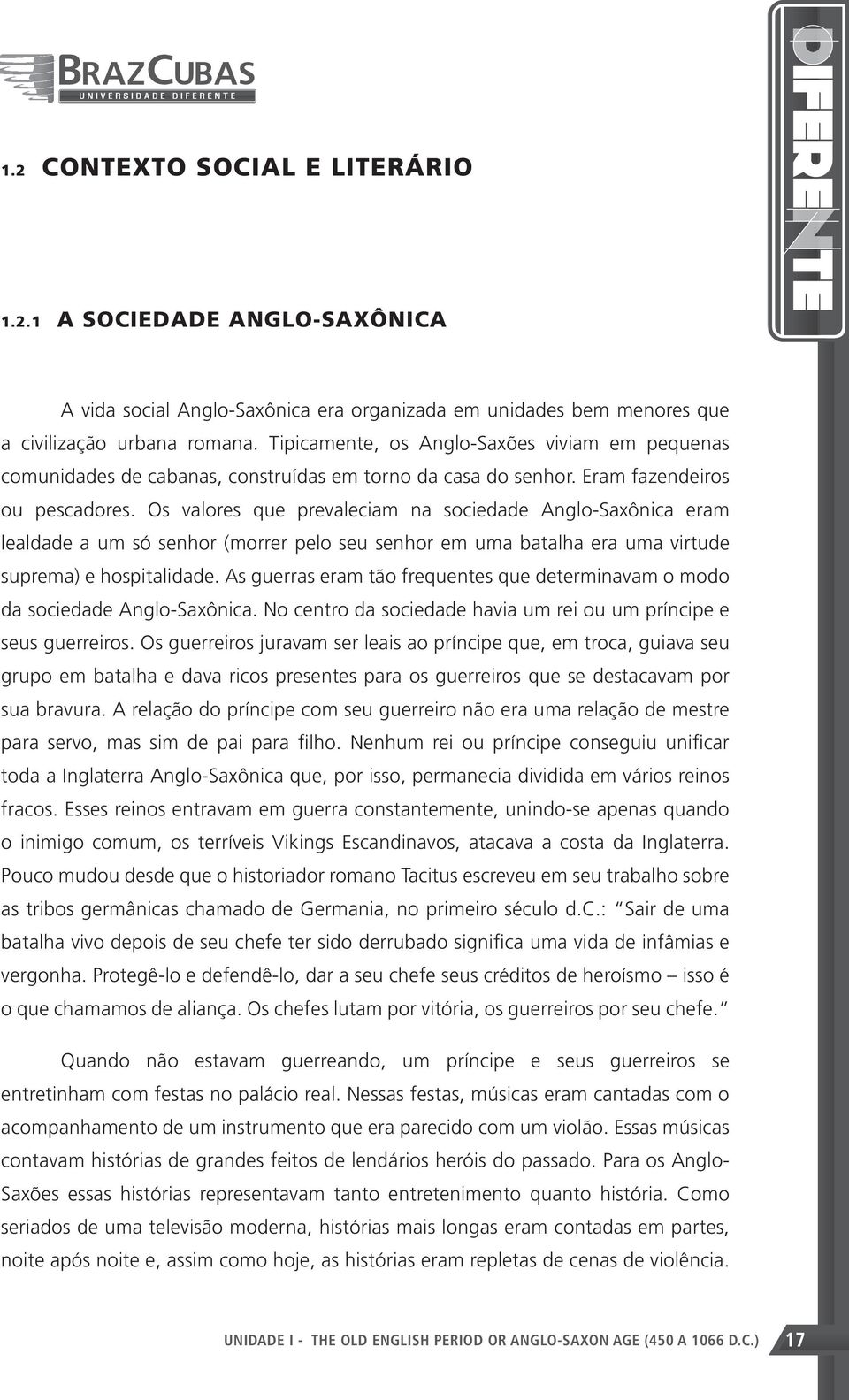 Os valores que prevaleciam na sociedade Anglo-Saxônica eram lealdade a um só senhor (morrer pelo seu senhor em uma batalha era uma virtude suprema) e hospitalidade.