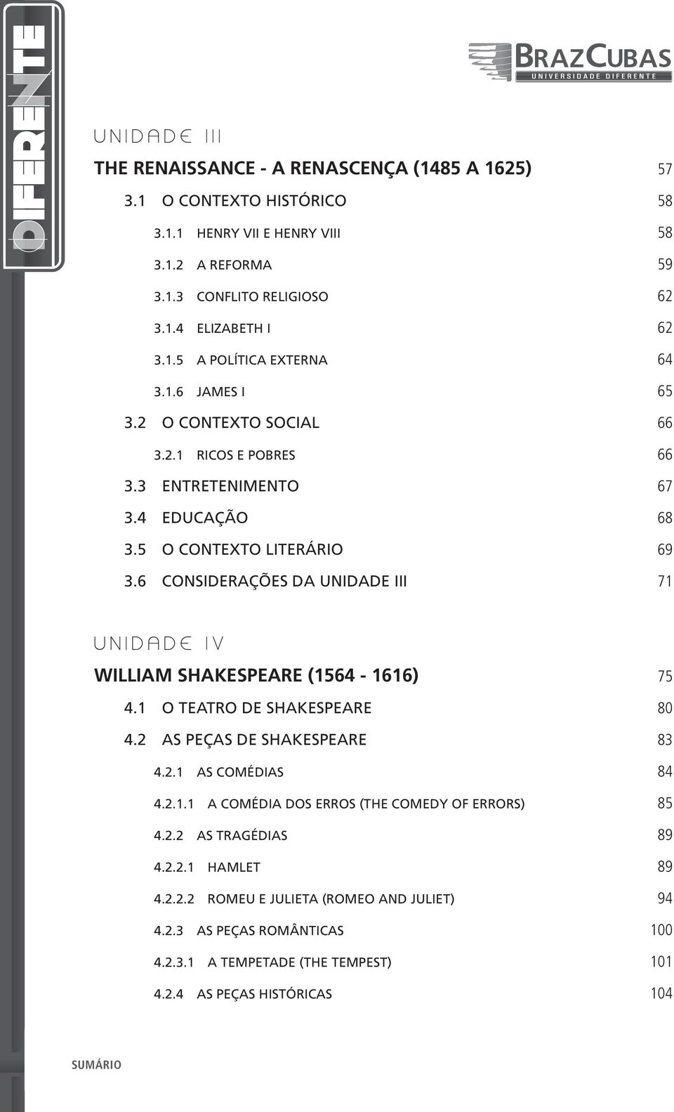 6 CONSIDERAÇÕES DA UNIDADE III 71 UNIDADE IV WILLIAM SHAKESPEARE (1564-1616) 75 4.1 O TEATRO DE SHAKESPEARE 80 4.2 AS PEÇAS DE SHAKESPEARE 83 4.2.1 AS COMÉDIAS 84 4.2.1.1 A COMÉDIA DOS ERROS (THE COMEDY OF ERRORS) 85 4.