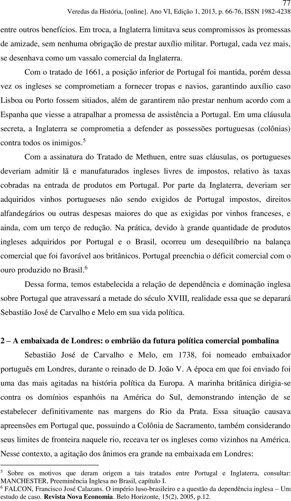 Com o tratado de 1661, a posição inferior de Portugal foi mantida, porém dessa vez os ingleses se comprometiam a fornecer tropas e navios, garantindo auxílio caso Lisboa ou Porto fossem sitiados,