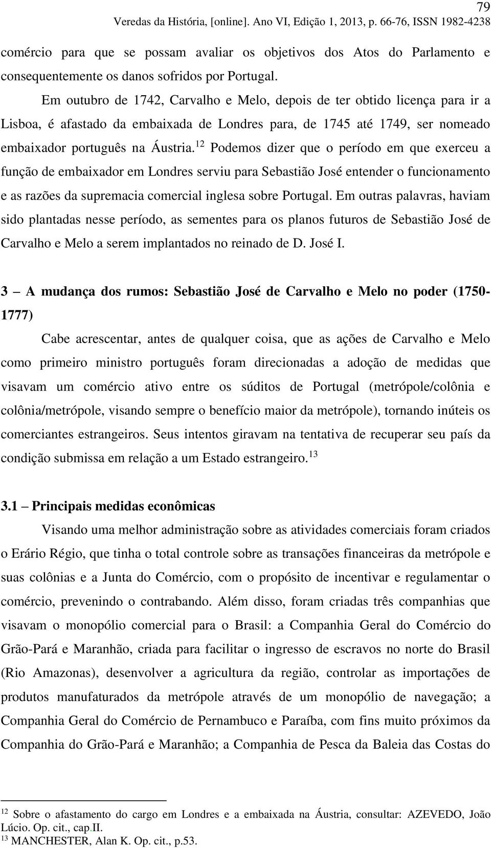 12 Podemos dizer que o período em que exerceu a função de embaixador em Londres serviu para Sebastião José entender o funcionamento e as razões da supremacia comercial inglesa sobre Portugal.