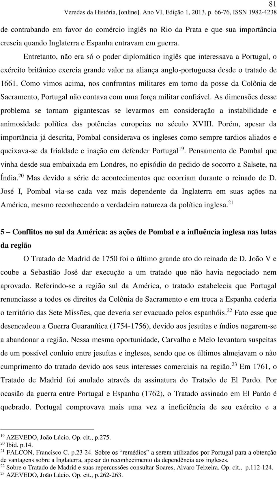 Como vimos acima, nos confrontos militares em torno da posse da Colônia de Sacramento, Portugal não contava com uma força militar confiável.