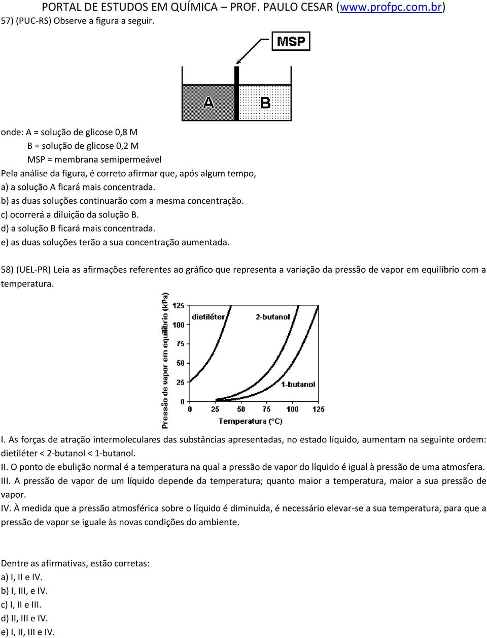 b) as duas soluções continuarão com a mesma concentração. c) ocorrerá a diluição da solução B. d) a solução B ficará mais concentrada. e) as duas soluções terão a sua concentração aumentada.