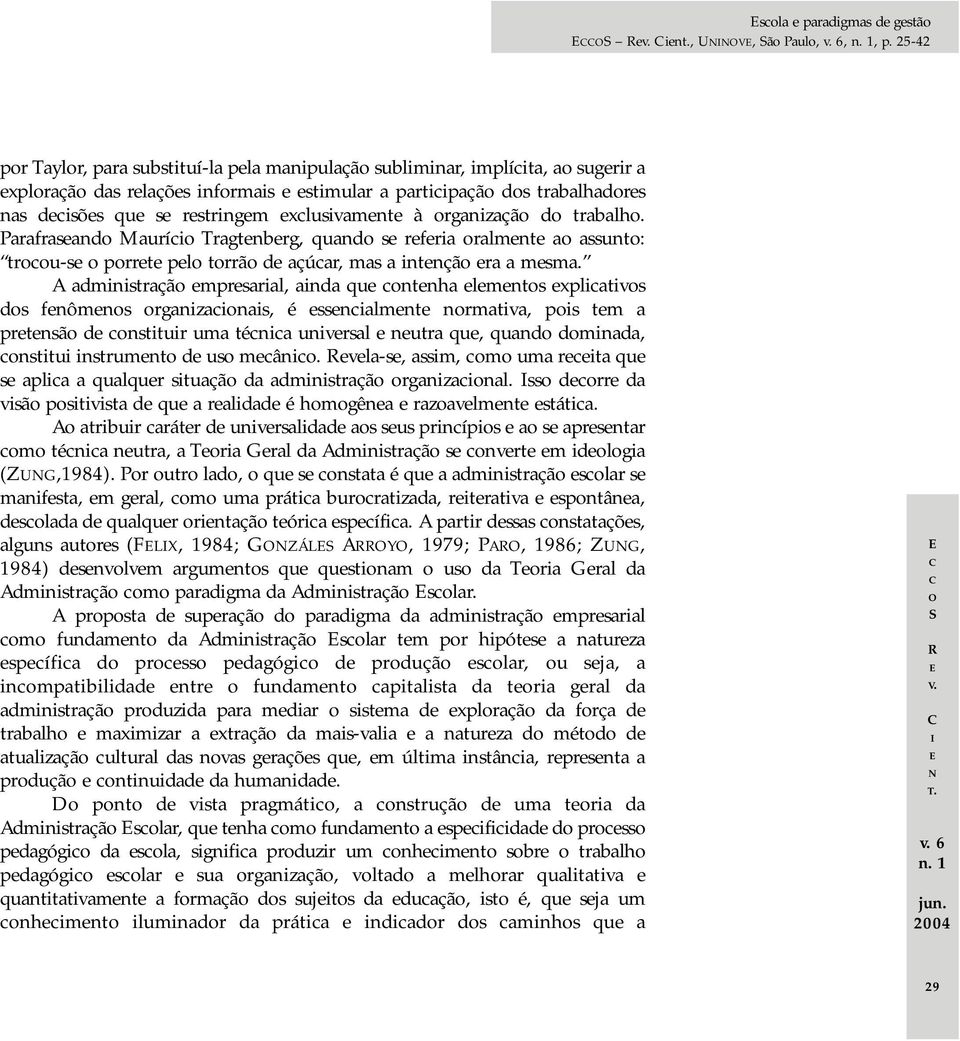 exclusivamente à organização do trabalho. Parafraseando Maurício Tragtenberg, quando se referia oralmente ao assunto: trocou-se o porrete pelo torrão de açúcar, mas a intenção era a mesma.