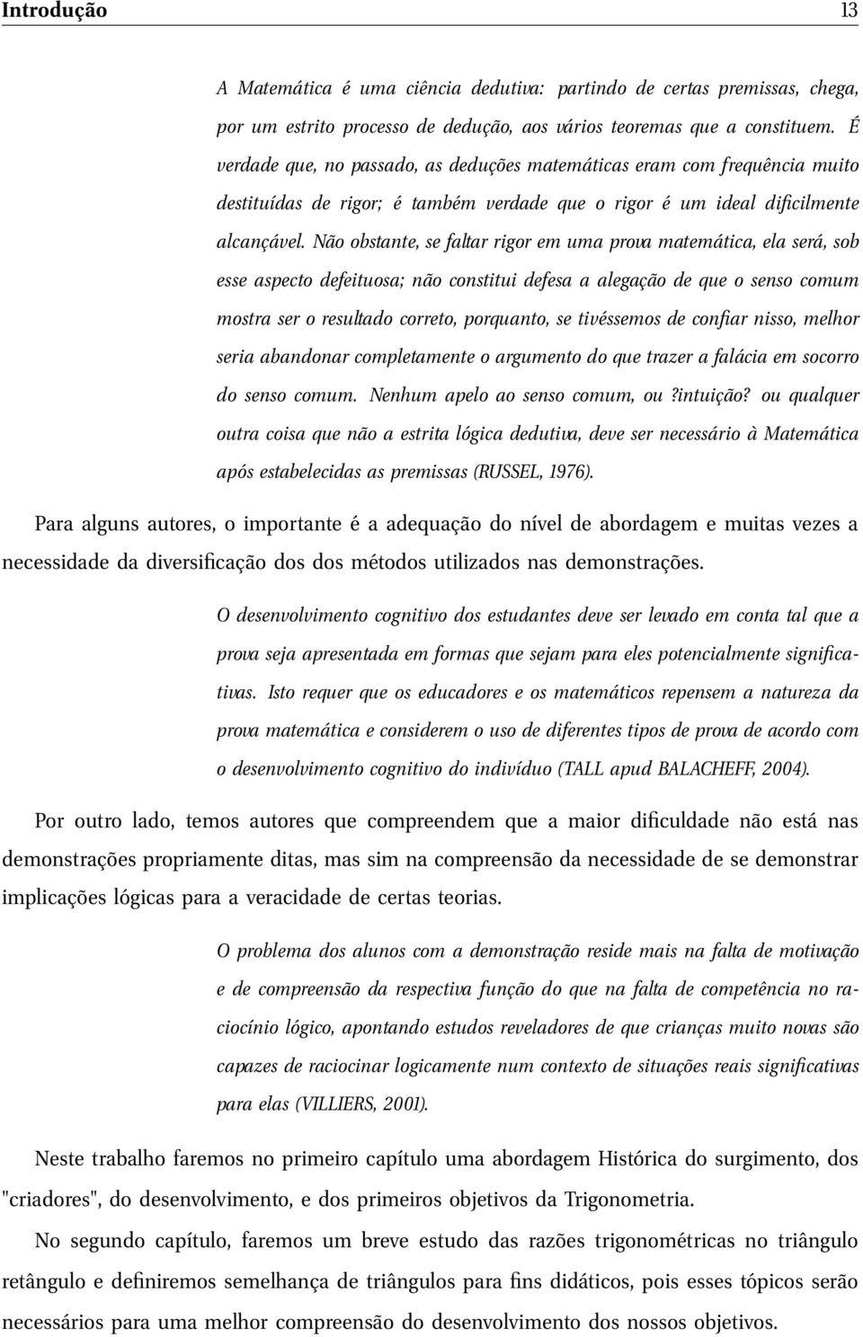 Não obstante, se faltar rigor em uma prova matemática, ela será, sob esse aspecto defeituosa; não constitui defesa a alegação de que o senso comum mostra ser o resultado correto, porquanto, se