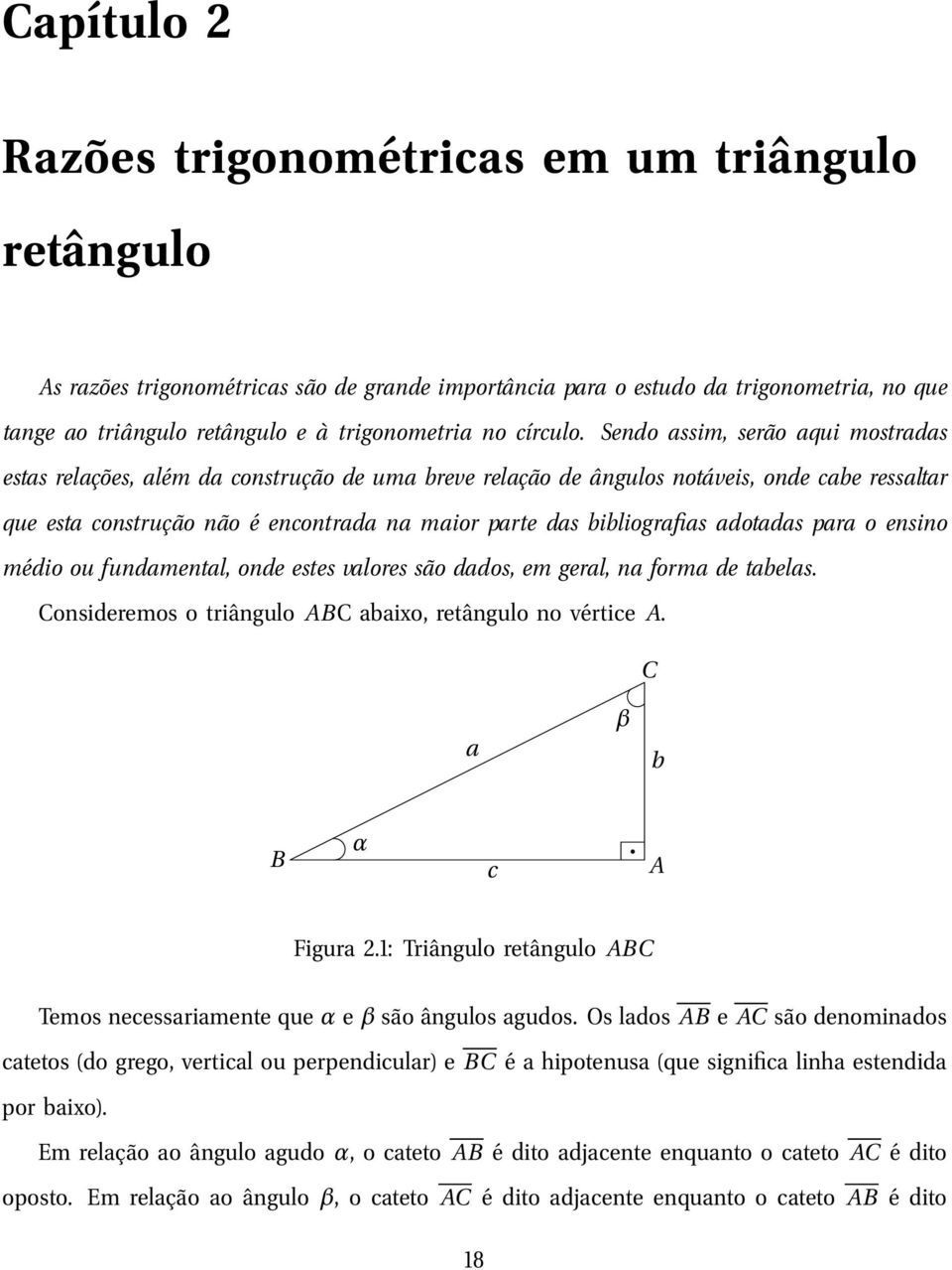 Sendo assim, serão aqui mostradas estas relações, além da construção de uma breve relação de ângulos notáveis, onde cabe ressaltar que esta construção não é encontrada na maior parte das