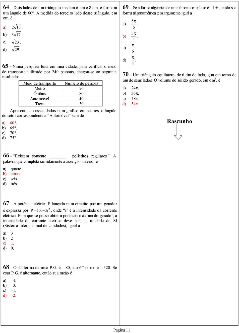 40 Trem 30 Apresentando esses dados num gráfico em setores, o ângulo do setor correspondente a Automóvel será de a) 60. b) 65. c) 70. d) 75.