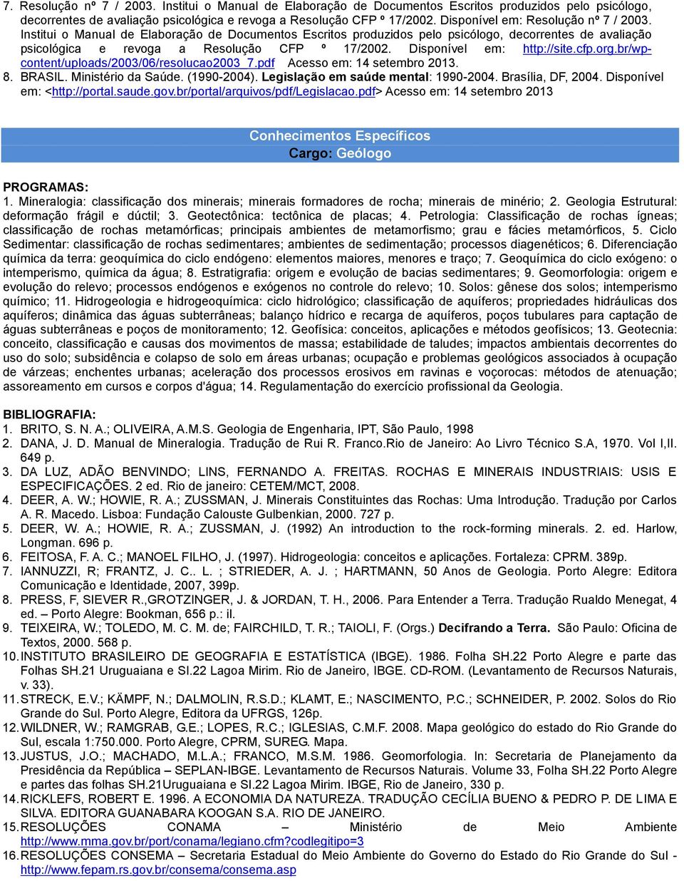 Disponível em: http://site.cfp.org.br/wpcontent/uploads/2003/06/resolucao2003_7.pdf Acesso em: 14 setembro 2013. 8. BRASIL. Ministério da Saúde. (1990-2004). Legislação em saúde mental: 1990-2004.