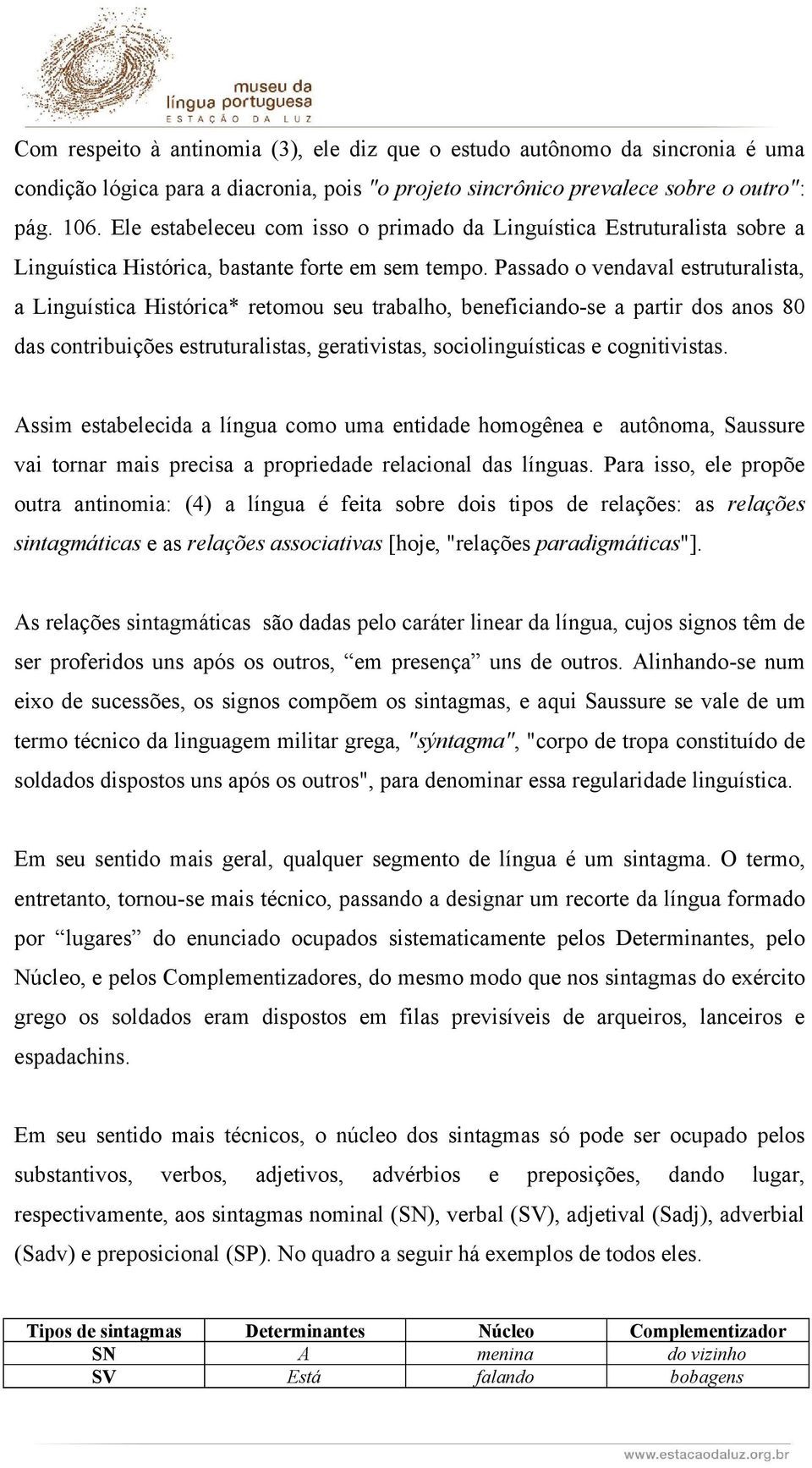 Passado o vendaval estruturalista, a Linguística Histórica* retomou seu trabalho, beneficiando-se a partir dos anos 80 das contribuições estruturalistas, gerativistas, sociolinguísticas e