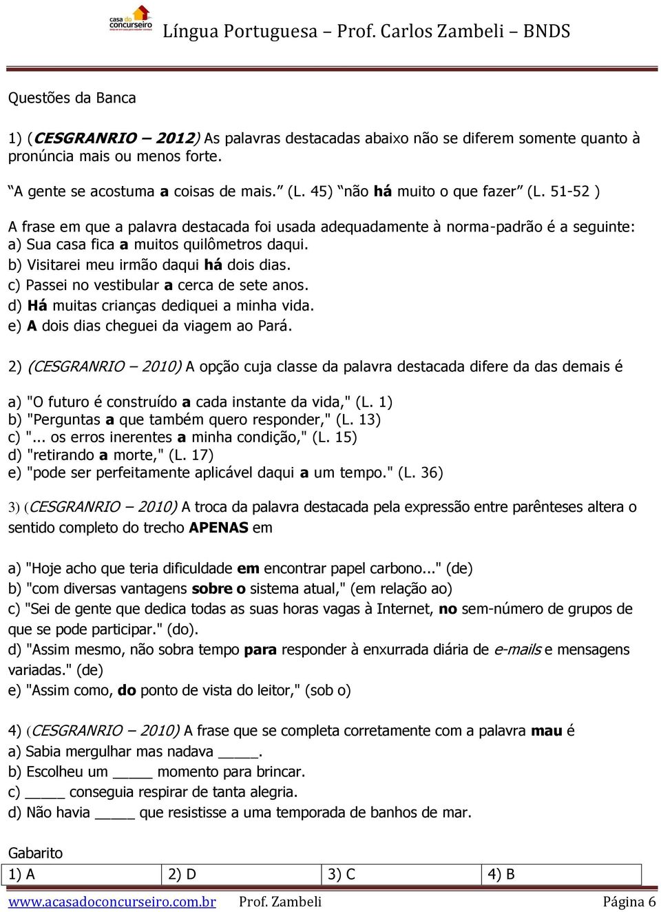 b) Visitarei meu irmão daqui há dois dias. c) Passei no vestibular a cerca de sete anos. d) Há muitas crianças dediquei a minha vida. e) A dois dias cheguei da viagem ao Pará.