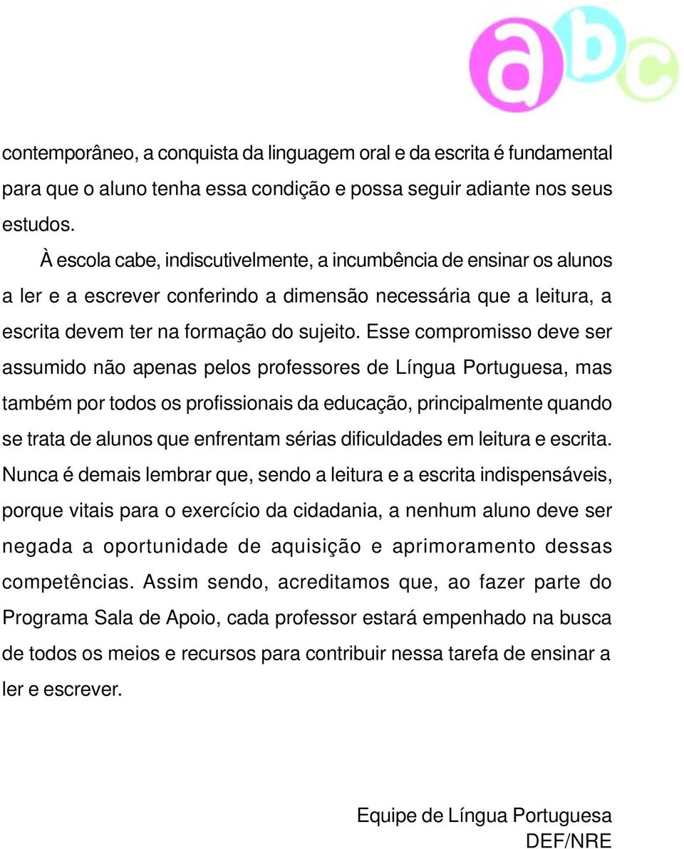 Esse compromisso deve ser assumido não apenas pelos professores de Língua Portuguesa, mas também por todos os profissionais da educação, principalmente quando se trata de alunos que enfrentam sérias