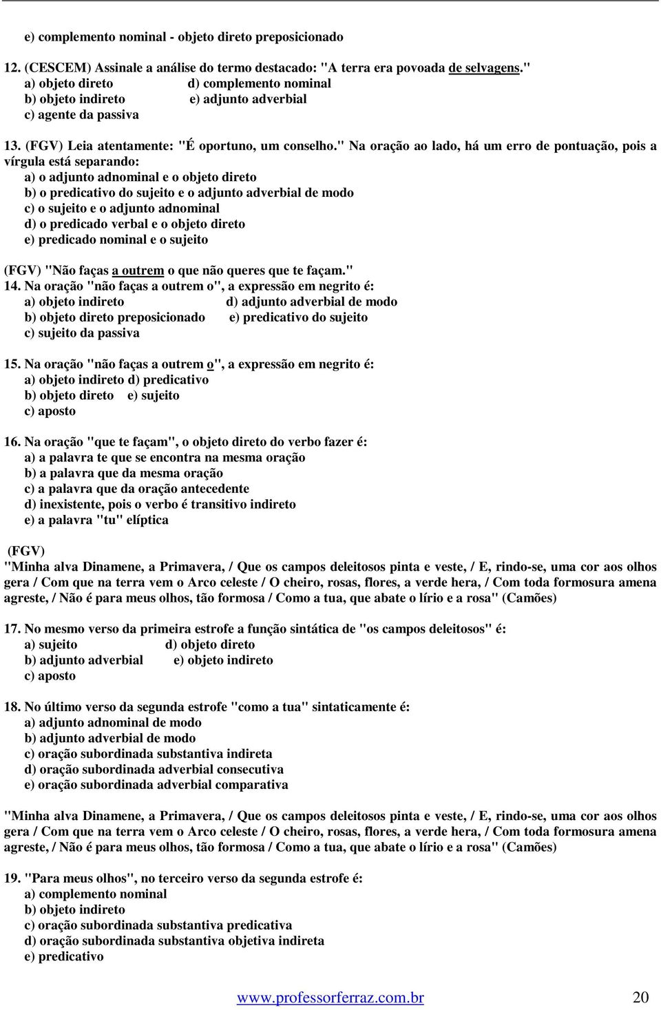 " Na oração ao lado, há um erro de pontuação, pois a vírgula está separando: a) o adjunto adnominal e o objeto direto b) o predicativo do sujeito e o adjunto adverbial de modo c) o sujeito e o