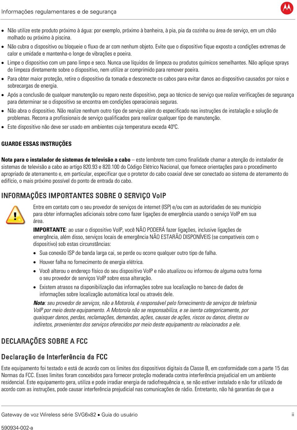 Limpe o dispositivo com um pano limpo e seco. Nunca use líquidos de limpeza ou produtos químicos semelhantes.