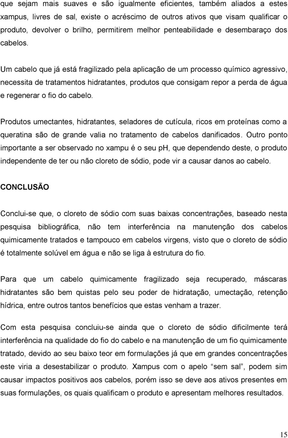 Um cabelo que já está fragilizado pela aplicação de um processo químico agressivo, necessita de tratamentos hidratantes, produtos que consigam repor a perda de água e regenerar o fio do cabelo.