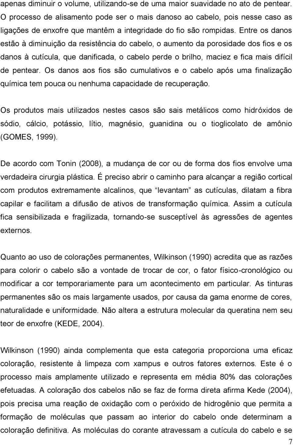 Entre os danos estão à diminuição da resistência do cabelo, o aumento da porosidade dos fios e os danos à cutícula, que danificada, o cabelo perde o brilho, maciez e fica mais difícil de pentear.