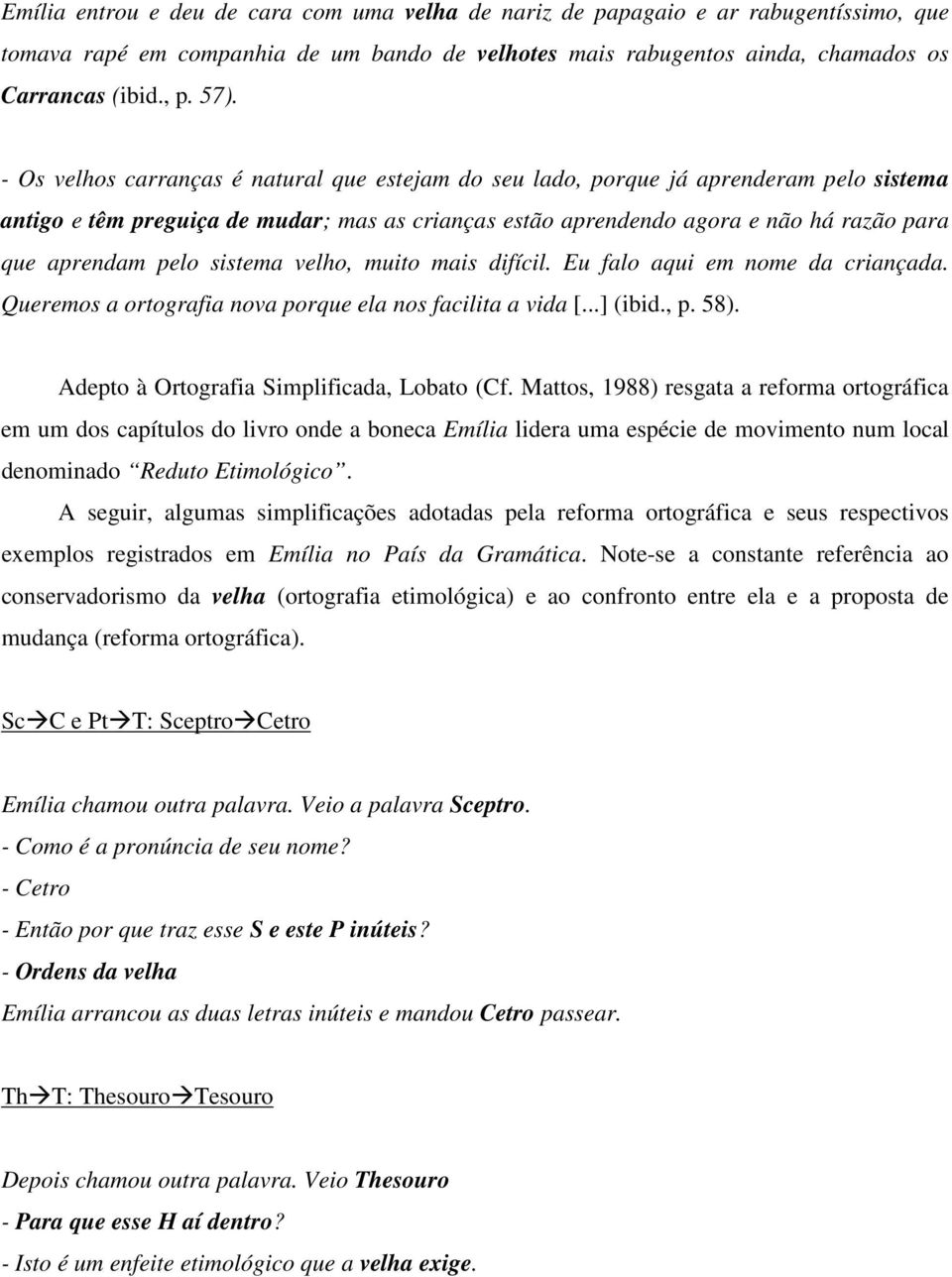 sistema velho, muito mais difícil. Eu falo aqui em nome da criançada. Queremos a ortografia nova porque ela nos facilita a vida [...] (ibid., p. 58). Adepto à Ortografia Simplificada, Lobato (Cf.