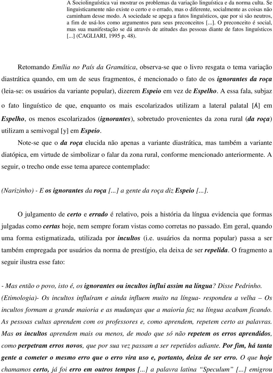 O preconceito é social, mas sua manifestação se dá através de atitudes das pessoas diante de fatos linguísticos [...] (CAGLIARI, 1995 p. 48).