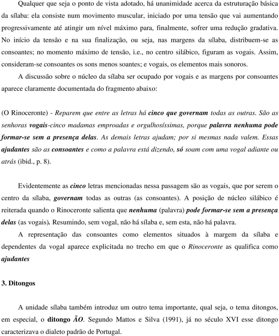 No início da tensão e na sua finalização, ou seja, nas margens da sílaba, distribuem-se as consoantes; no momento máximo de tensão, i.e., no centro silábico, figuram as vogais.