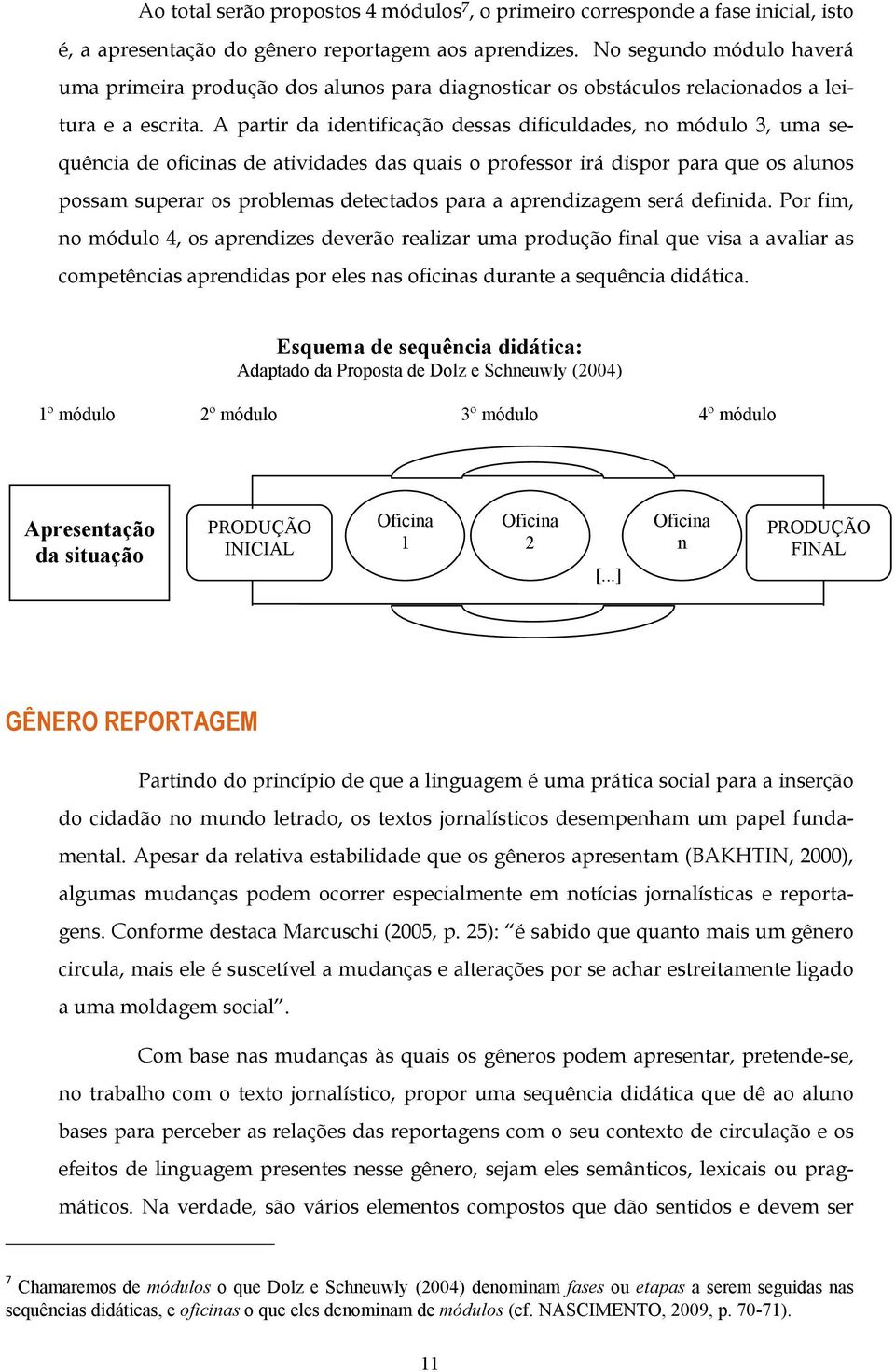 A partir da identificação dessas dificuldades, no módulo 3, uma sequência de oficinas de atividades das quais o professor irá dispor para que os alunos possam superar os problemas detectados para a