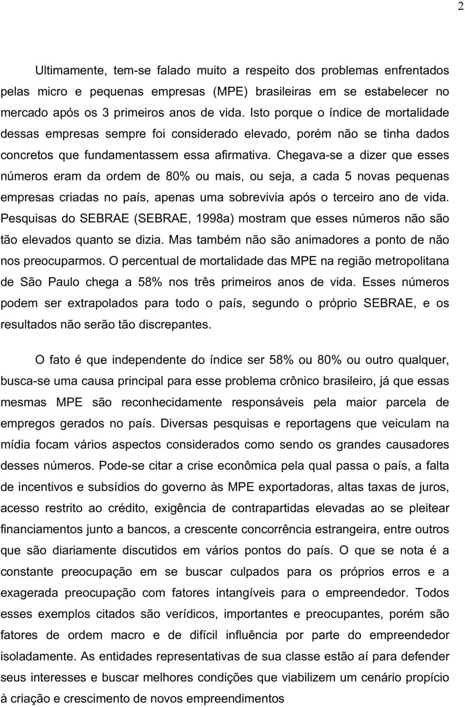 Chegava-se a dizer que esses números eram da ordem de 80% ou mais, ou seja, a cada 5 novas pequenas empresas criadas no país, apenas uma sobrevivia após o terceiro ano de vida.