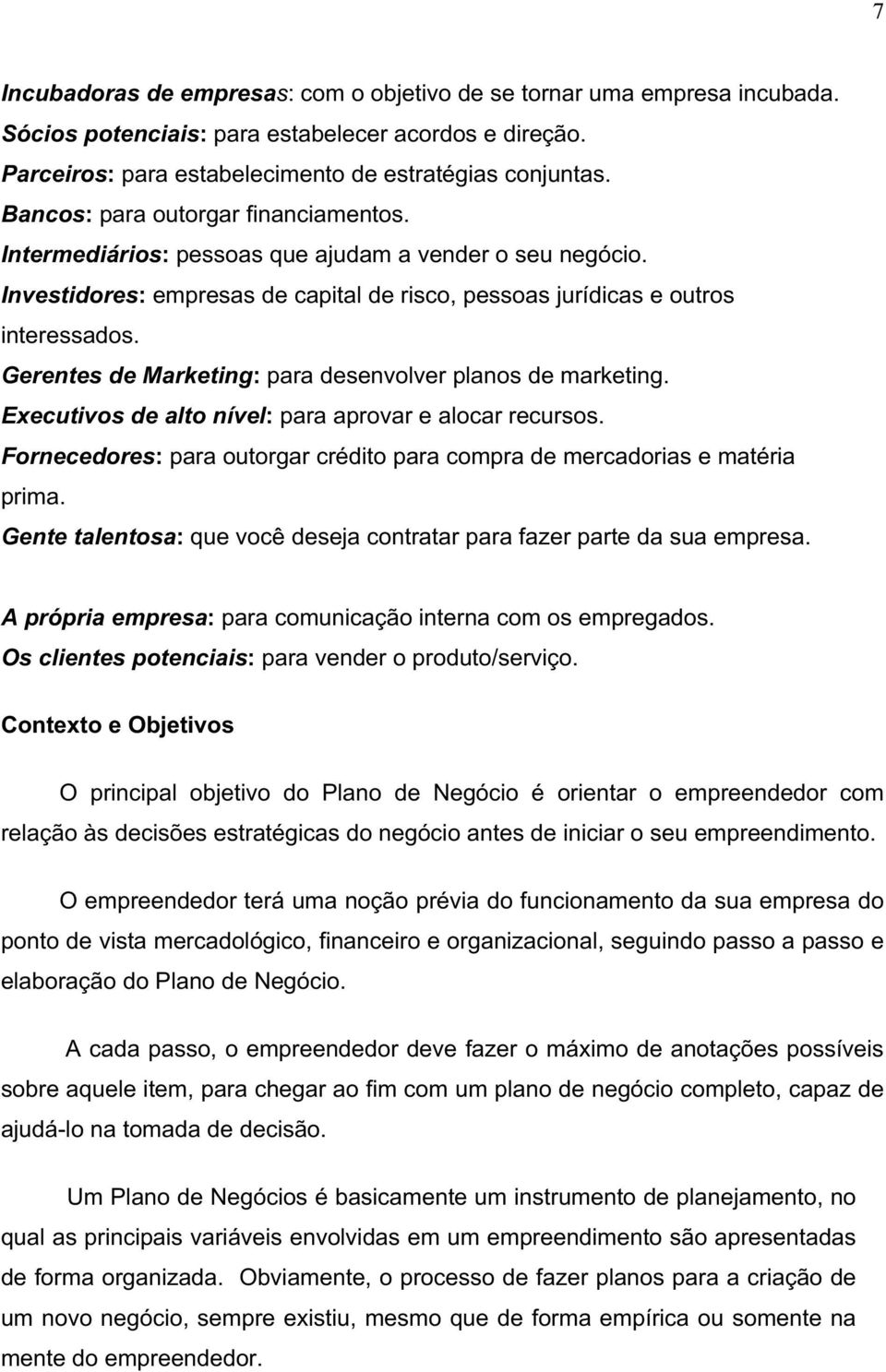 Gerentes de Marketing: para desenvolver planos de marketing. Executivos de alto nível: para aprovar e alocar recursos. Fornecedores: para outorgar crédito para compra de mercadorias e matéria prima.