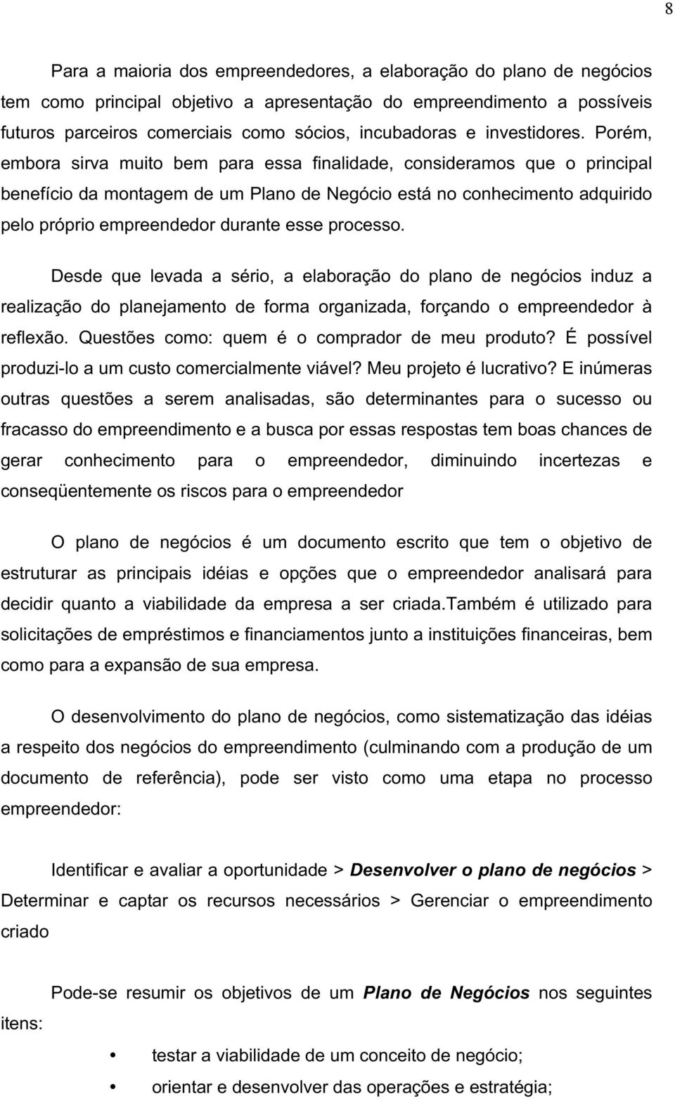 Porém, embora sirva muito bem para essa finalidade, consideramos que o principal benefício da montagem de um Plano de Negócio está no conhecimento adquirido pelo próprio empreendedor durante esse