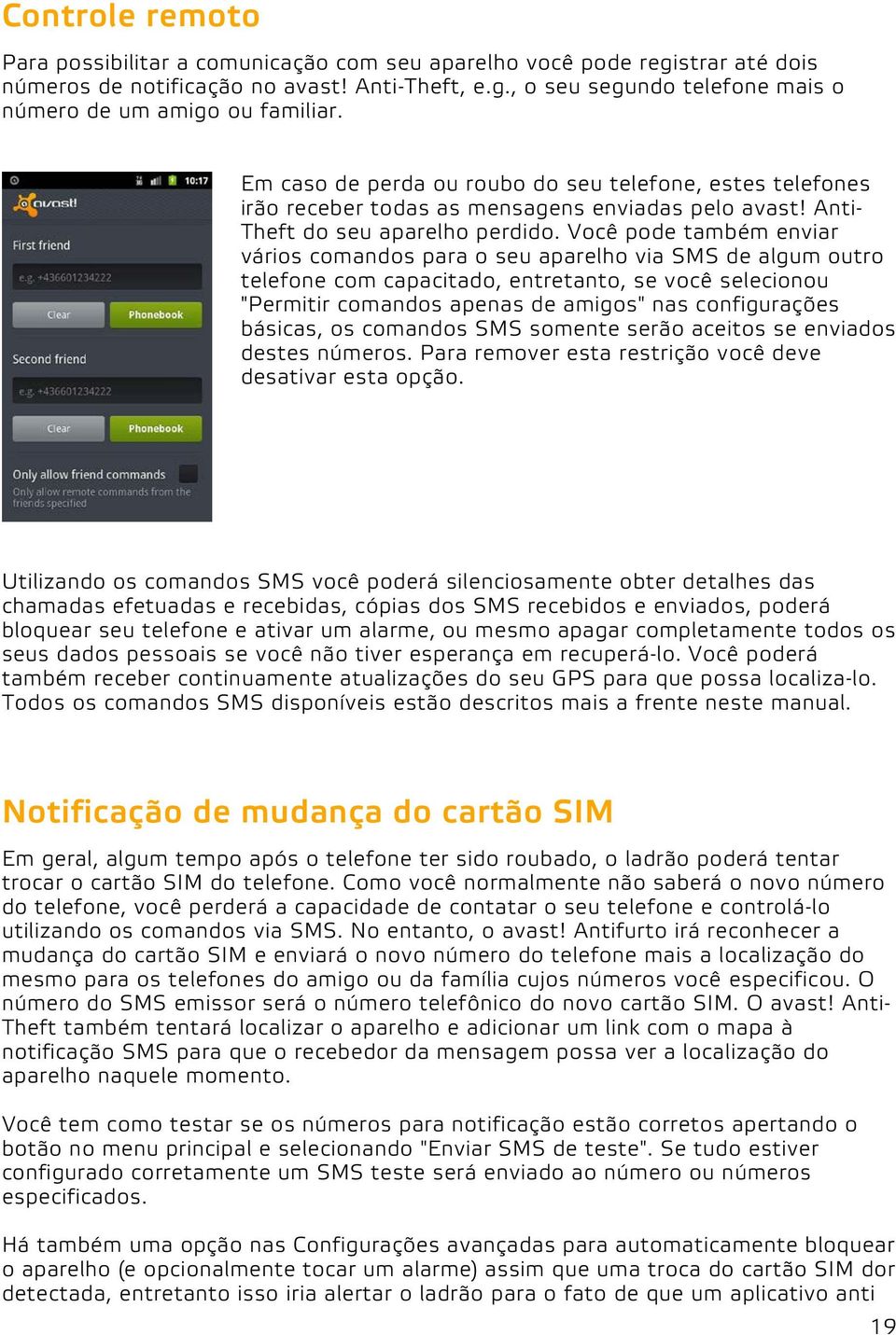 Você pode também enviar vários comandos para o seu aparelho via SMS de algum outro telefone com capacitado, entretanto, se você selecionou "Permitir comandos apenas de amigos" nas configurações