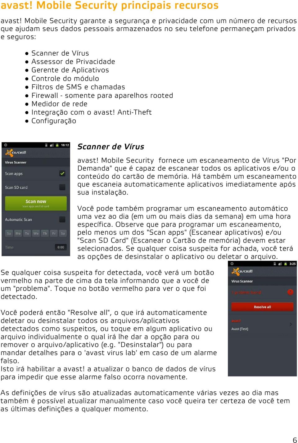 Privacidade Gerente de Aplicativos Controle do módulo Filtros de SMS e chamadas Firewall - somente para aparelhos rooted Medidor de rede Integração com o avast!