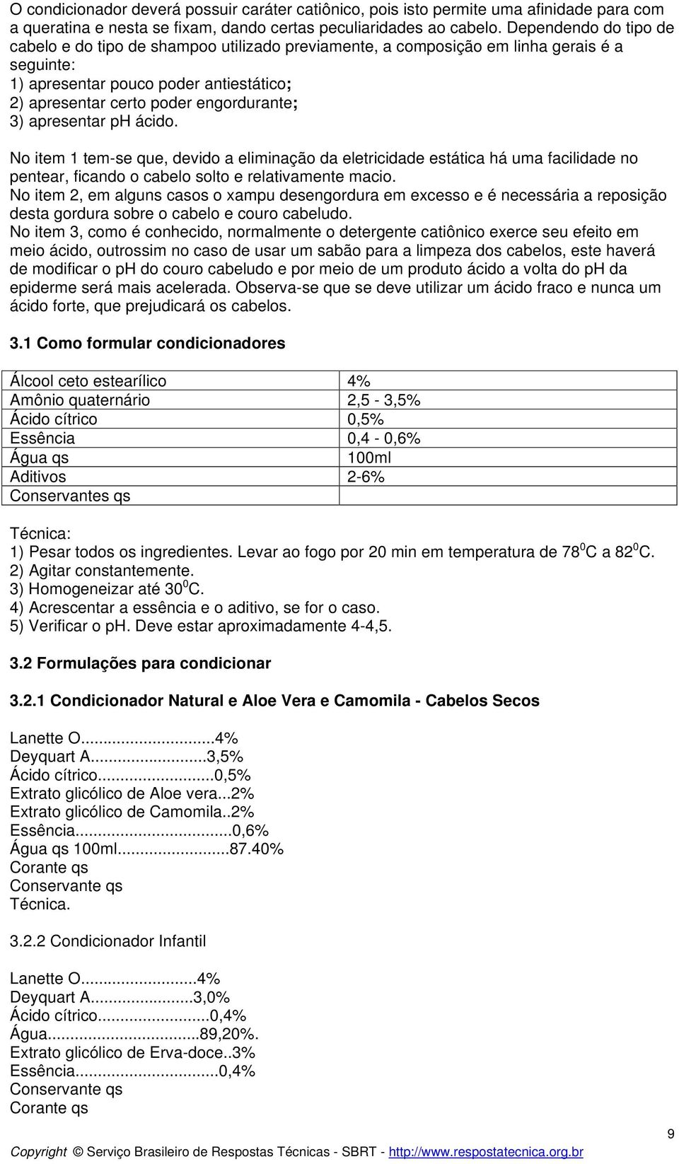 apresentar ph ácido. No item 1 tem-se que, devido a eliminação da eletricidade estática há uma facilidade no pentear, ficando o cabelo solto e relativamente macio.